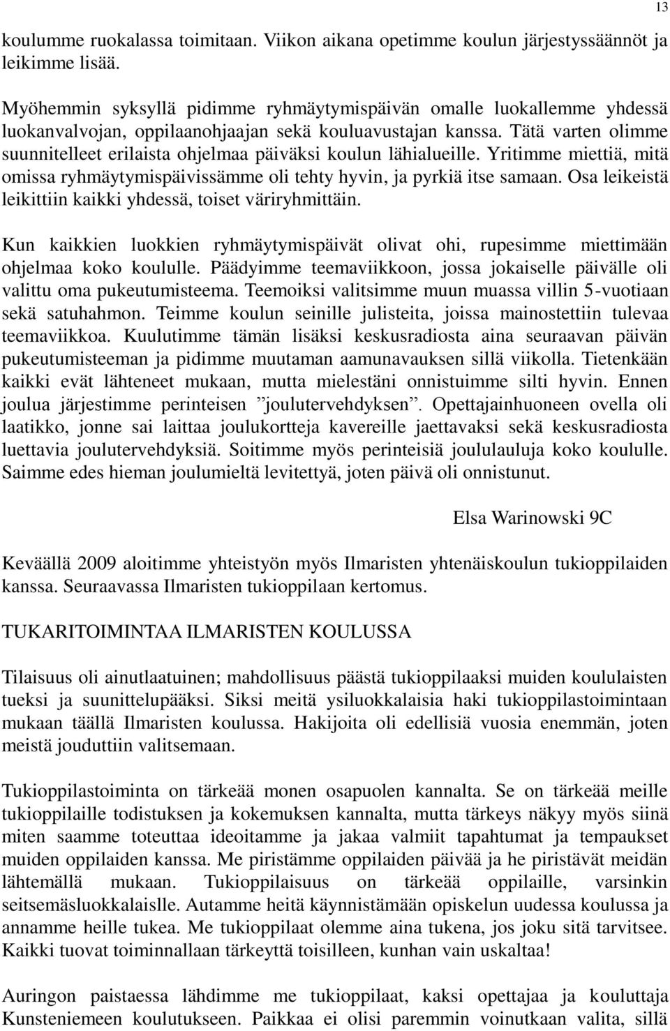 Tätä varten olimme suunnitelleet erilaista ohjelmaa päiväksi koulun lähialueille. Yritimme miettiä, mitä omissa ryhmäytymispäivissämme oli tehty hyvin, ja pyrkiä itse samaan.