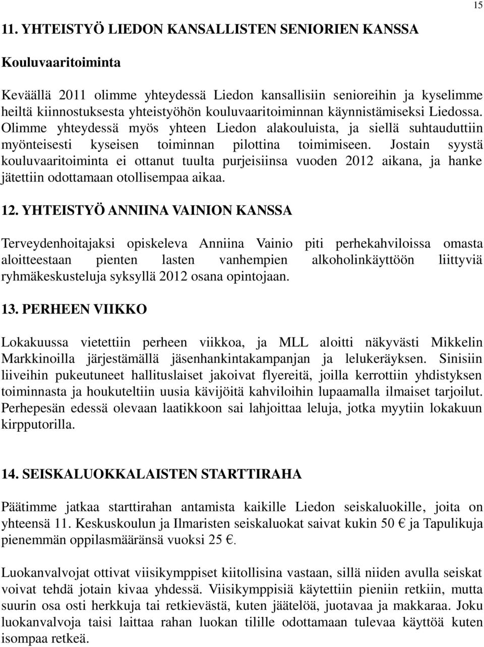 käynnistämiseksi Liedossa. Olimme yhteydessä myös yhteen Liedon alakouluista, ja siellä suhtauduttiin myönteisesti kyseisen toiminnan pilottina toimimiseen.