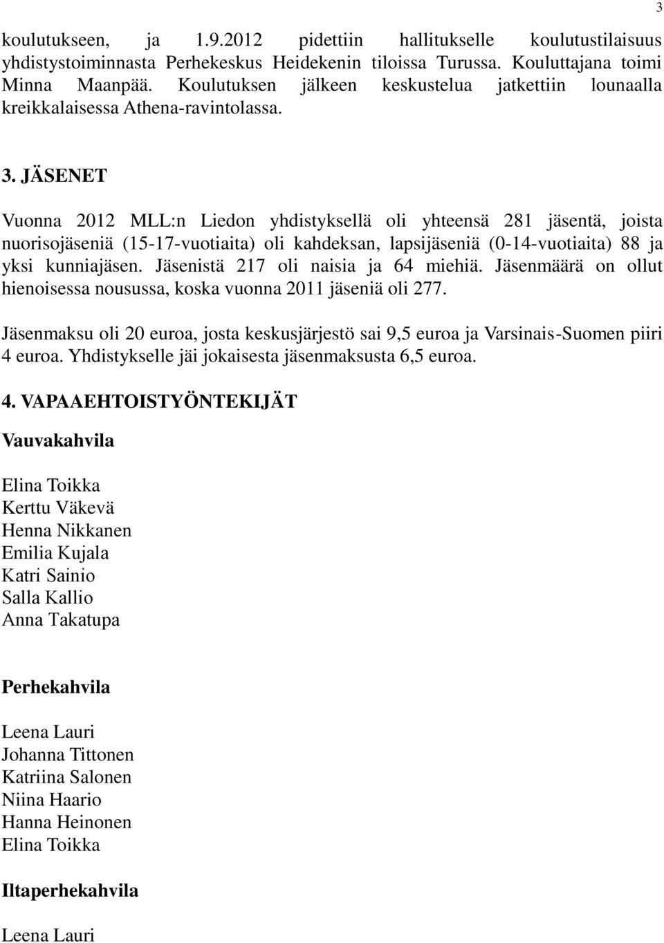 JÄSENET Vuonna 2012 MLL:n Liedon yhdistyksellä oli yhteensä 281 jäsentä, joista nuorisojäseniä (15-17-vuotiaita) oli kahdeksan, lapsijäseniä (0-14-vuotiaita) 88 ja yksi kunniajäsen.