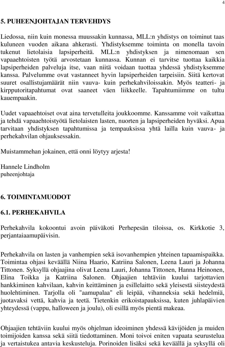 Kunnan ei tarvitse tuottaa kaikkia lapsiperheiden palveluja itse, vaan niitä voidaan tuottaa yhdessä yhdistyksemme kanssa. Palvelumme ovat vastanneet hyvin lapsiperheiden tarpeisiin.