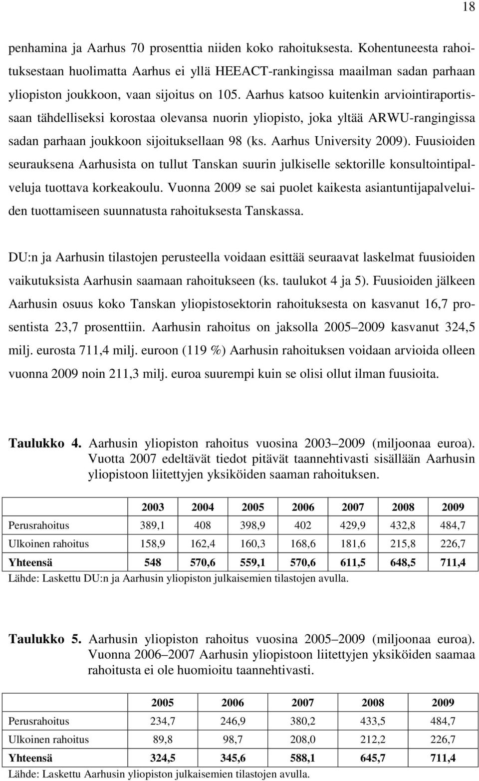 Aarhus katsoo kuitenkin arviointiraportissaan tähdelliseksi korostaa olevansa nuorin yliopisto, joka yltää ARWU-rangingissa sadan parhaan joukkoon sijoituksellaan 98 (ks. Aarhus University 2009).
