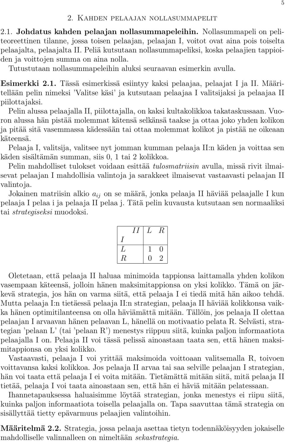 Peliä kutsutaan nollasummapeliksi, koska pelaajien tappioiden ja voittojen summa on aina nolla. Tutustutaan nollasummapeleihin aluksi seuraavan esimerkin avulla. Esimerkki 2.1.