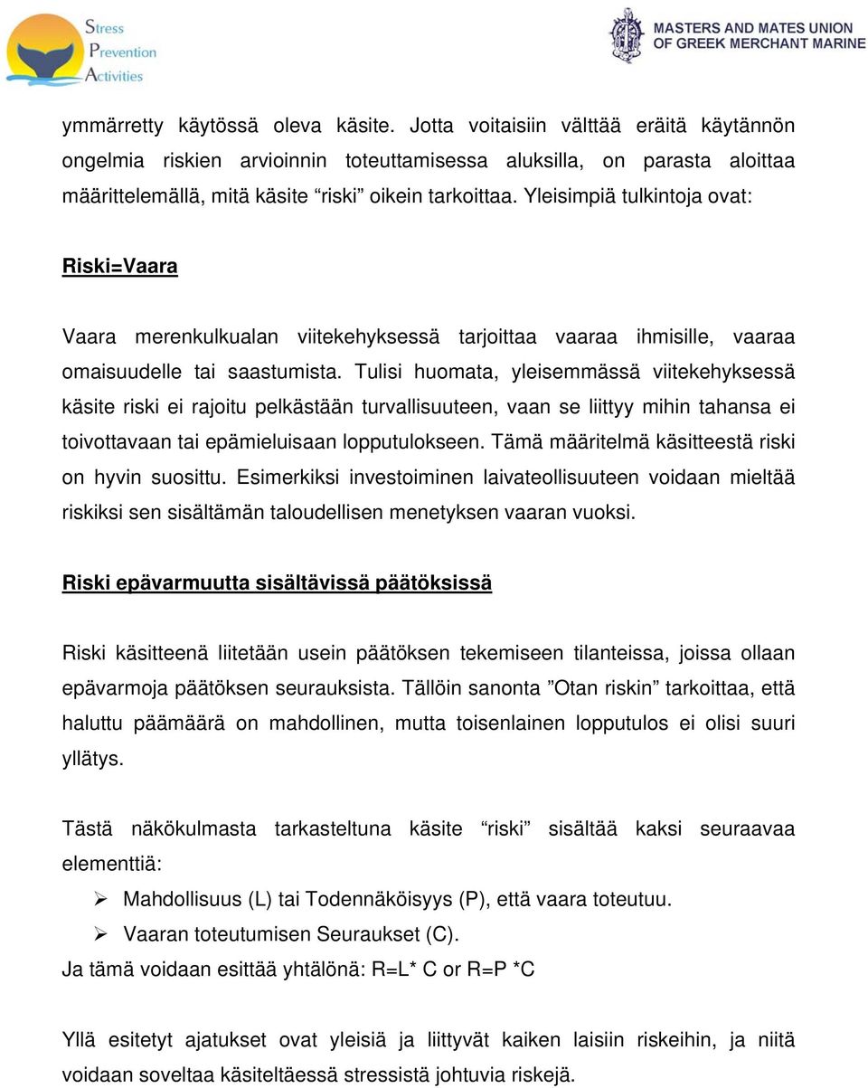 Yleisimpiä tulkintoja ovat: Riski=Vaara Vaara merenkulkualan viitekehyksessä tarjoittaa vaaraa ihmisille, vaaraa omaisuudelle tai saastumista.