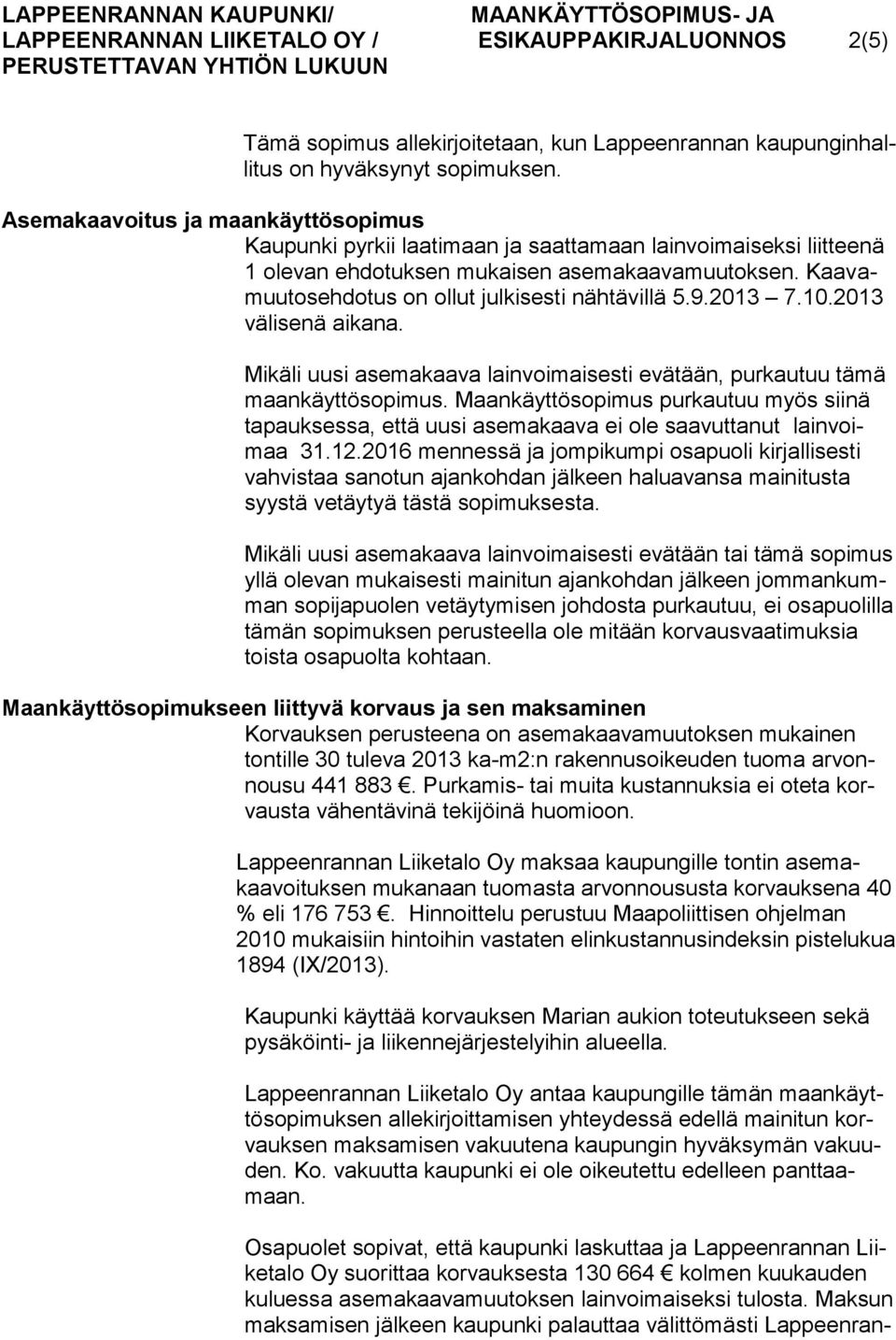 Kaavamuutosehdotus on ollut julkisesti nähtävillä 5.9.2013 7.10.2013 välisenä aikana. Mikäli uusi asemakaava lainvoimaisesti evätään, purkautuu tämä maankäyttösopimus.