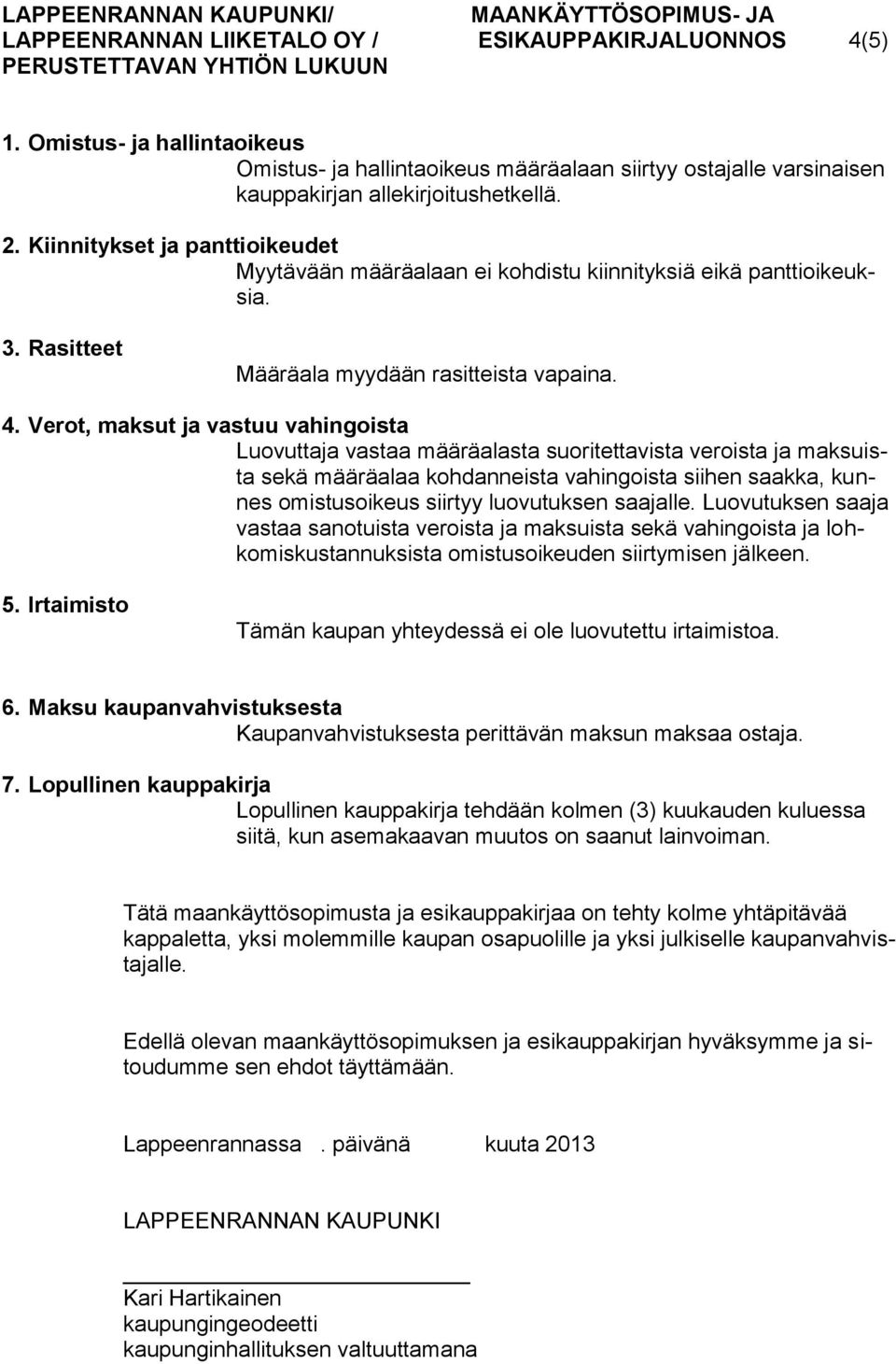 Verot, maksut ja vastuu vahingoista Luovuttaja vastaa määräalasta suoritettavista veroista ja maksuista sekä määräalaa kohdanneista vahingoista siihen saakka, kunnes omistusoikeus siirtyy luovutuksen