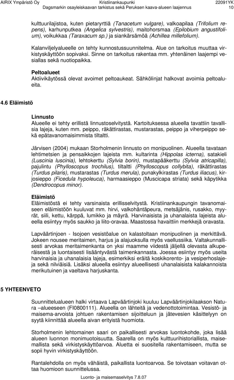 Alue on tarkoitus muuttaa virkistyskäyttöön sopivaksi. Sinne on tarkoitus rakentaa mm. yhtenäinen laajempi vesiallas sekä nuotiopaikka. Peltoalueet Aktiivikäytössä olevat avoimet peltoaukeat.