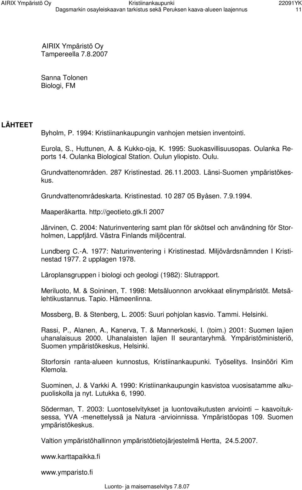 287 Kristinestad. 26.11.2003. Länsi-Suomen ympäristökeskus. Grundvattenområdeskarta. Kristinestad. 10 287 05 Byåsen. 7.9.1994. Maaperäkartta. http://geotieto.gtk.fi 2007 Järvinen, C.