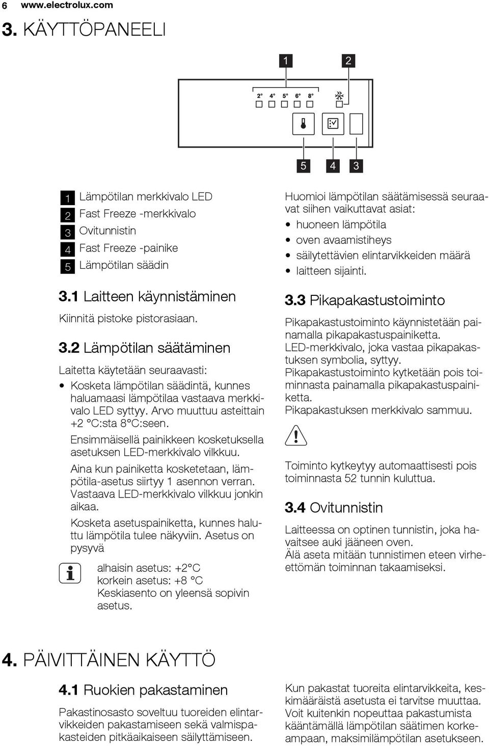 2 Lämpötilan säätäminen Laitetta käytetään seuraavasti: Kosketa lämpötilan säädintä, kunnes haluamaasi lämpötilaa vastaava merkkivalo LED syttyy. Arvo muuttuu asteittain +2 C:sta 8 C:seen.