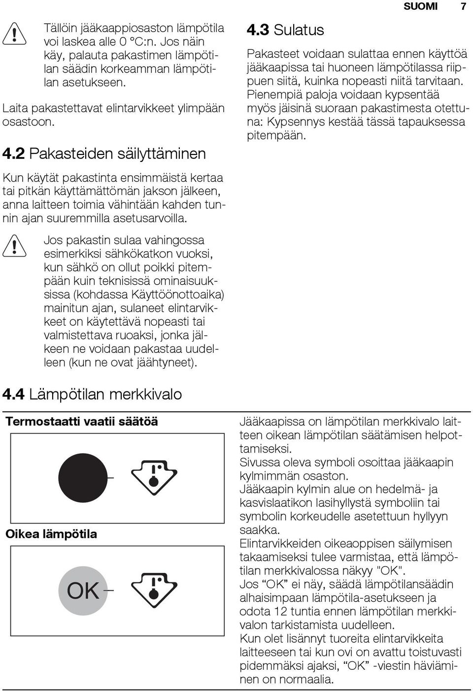 Jos pakastin sulaa vahingossa esimerkiksi sähkökatkon vuoksi, kun sähkö on ollut poikki pitempään kuin teknisissä ominaisuuksissa (kohdassa Käyttöönottoaika) mainitun ajan, sulaneet elintarvikkeet on