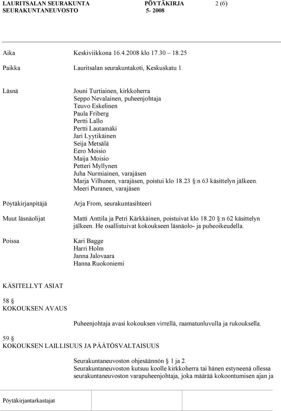 Metsälä Eero Moisio Maija Moisio Petteri Myllynen Juha Nurmiainen, varajäsen Marja Vilhunen, varajäsen, poistui klo 18.23 :n 63 käsittelyn jälkeen.
