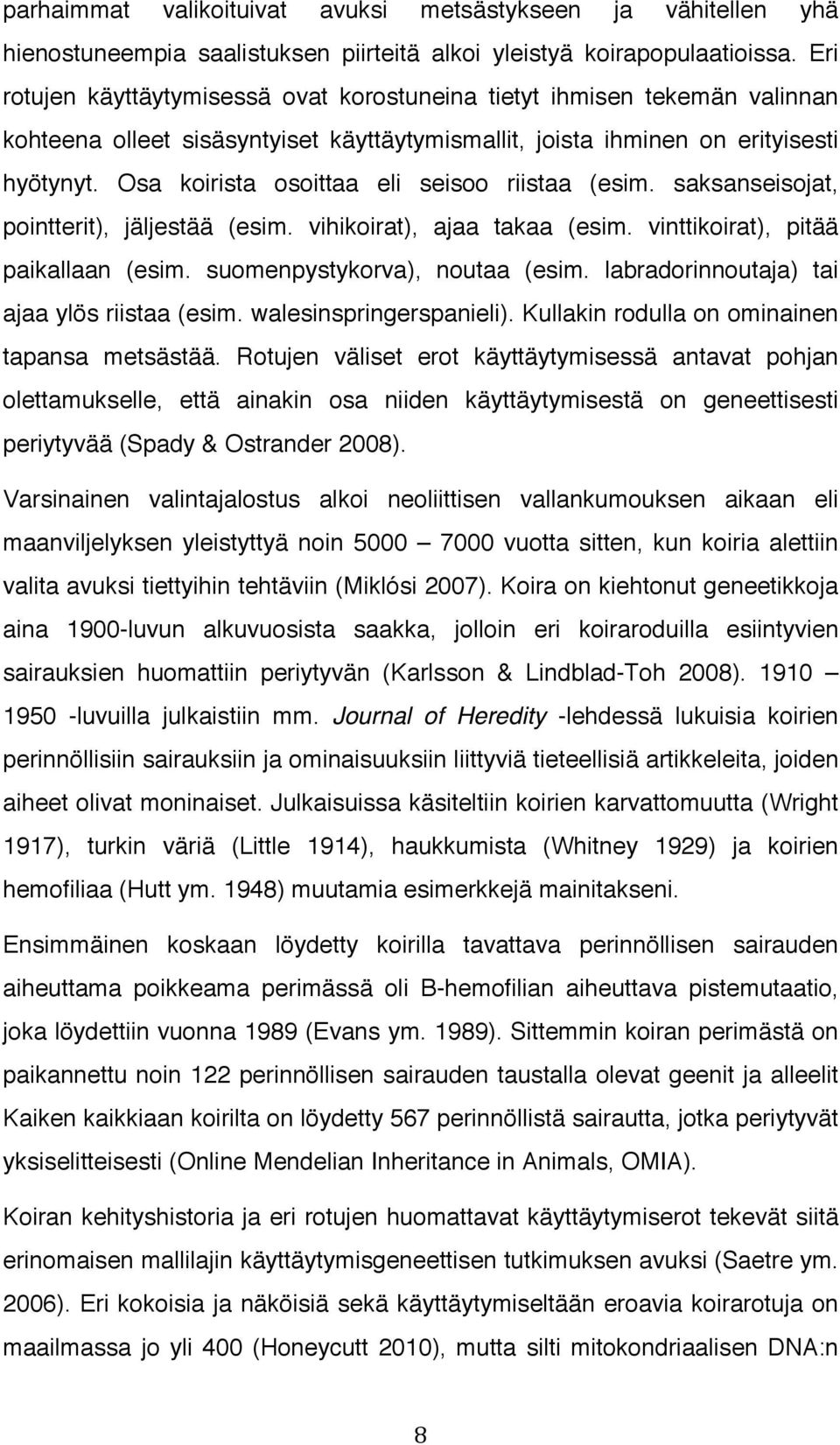 Osa koirista osoittaa eli seisoo riistaa (esim. saksanseisojat, pointterit), jäljestää (esim. vihikoirat), ajaa takaa (esim. vinttikoirat), pitää paikallaan (esim. suomenpystykorva), noutaa (esim.