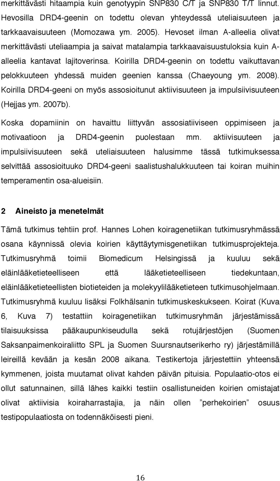 Koirilla DRD4-geenin on todettu vaikuttavan pelokkuuteen yhdessä muiden geenien kanssa (Chaeyoung ym. 2008). Koirilla DRD4-geeni on myös assosioitunut aktiivisuuteen ja impulsiivisuuteen (Hejjas ym.