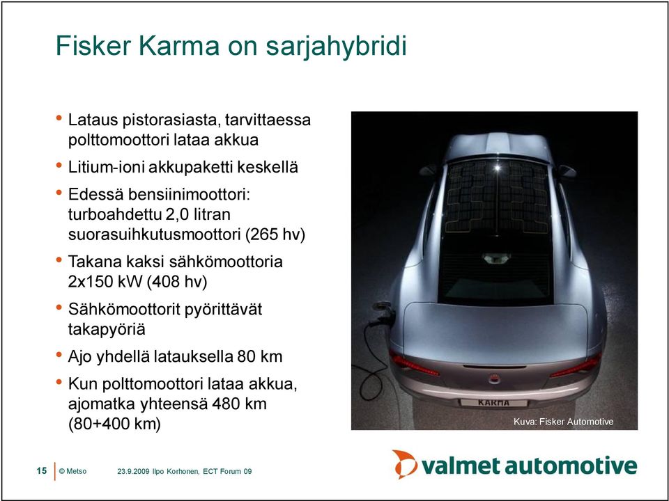 Takana kaksi sähkömoottoria 2x150 kw (408 hv) Sähkömoottorit pyörittävät takapyöriä Ajo yhdellä