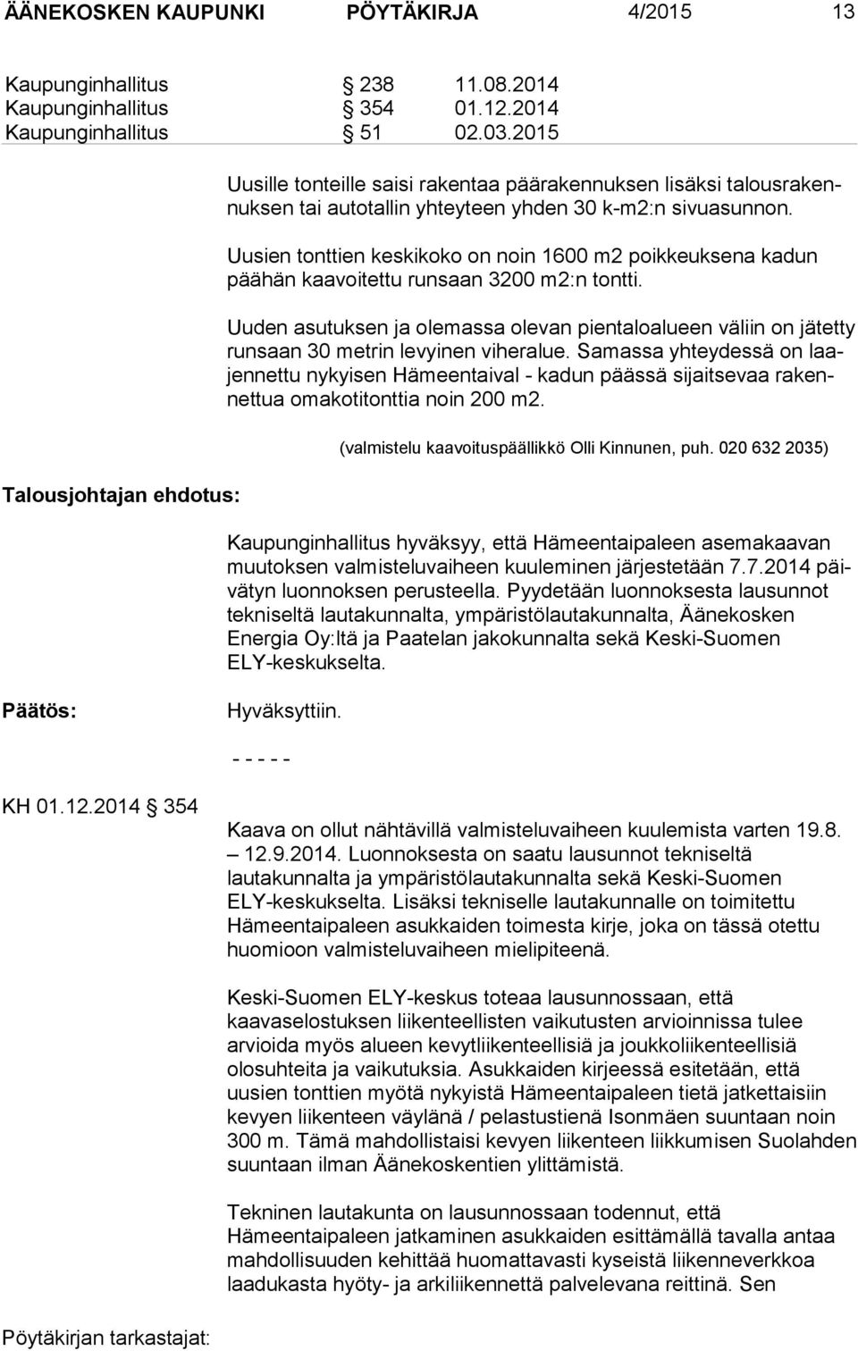 Uusien tonttien keskikoko on noin 1600 m2 poikkeuksena kadun pää hän kaavoitettu runsaan 3200 m2:n tontti.