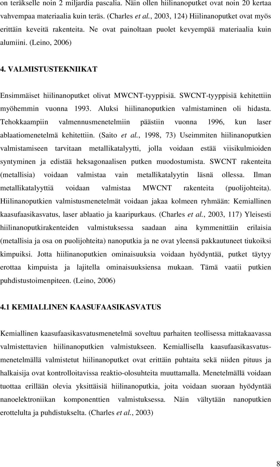 VALMISTUSTEKNIIKAT Ensimmäiset hiilinanoputket olivat MWCNT-tyyppisiä. SWCNT-tyyppisiä kehitettiin myöhemmin vuonna 1993. Aluksi hiilinanoputkien valmistaminen oli hidasta.