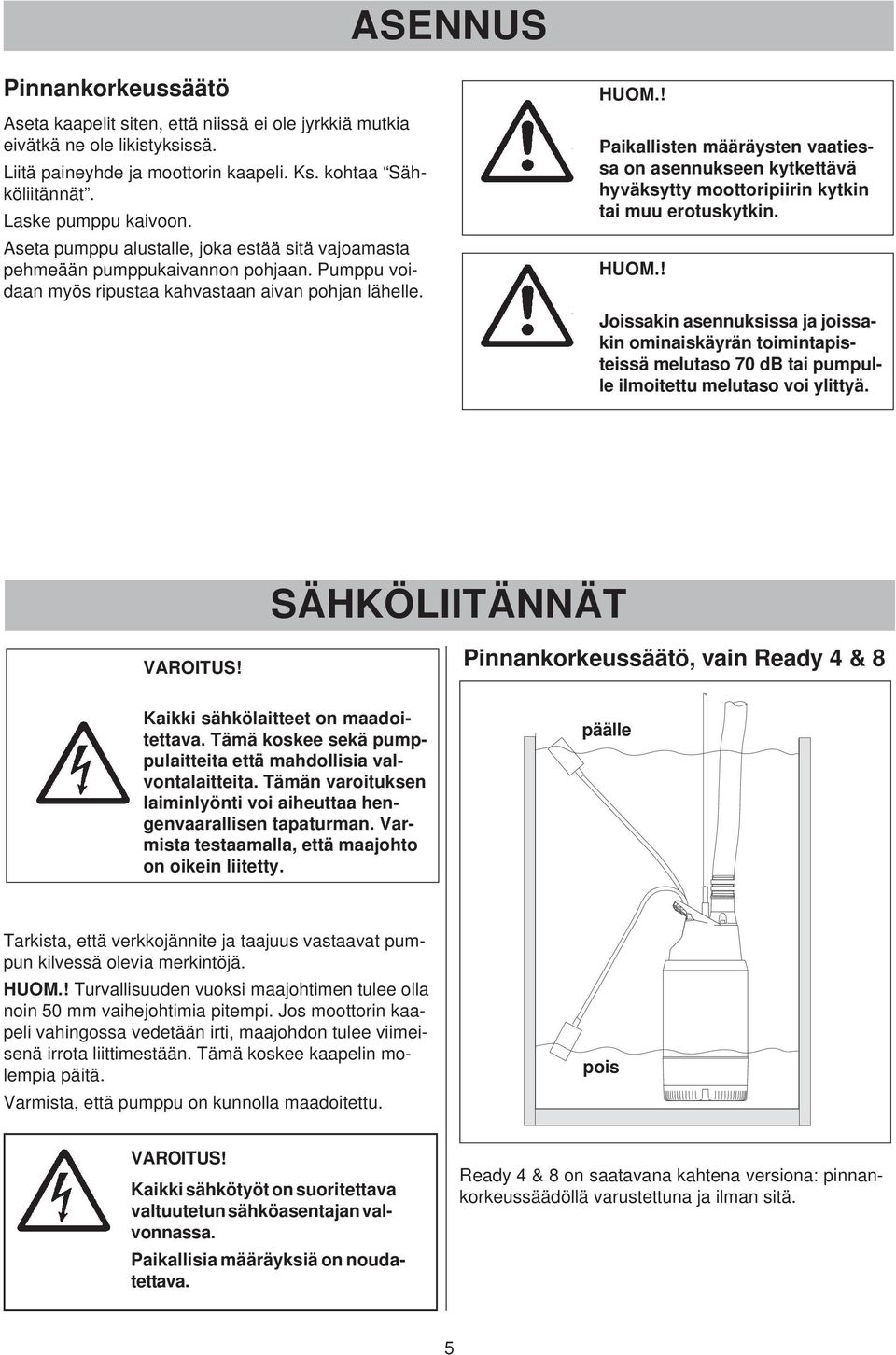 ! Paikallisten määräysten vaatiessa on asennukseen kytkettävä hyväksytty moottoripiirin kytkin tai muu erotuskytkin. HUOM.