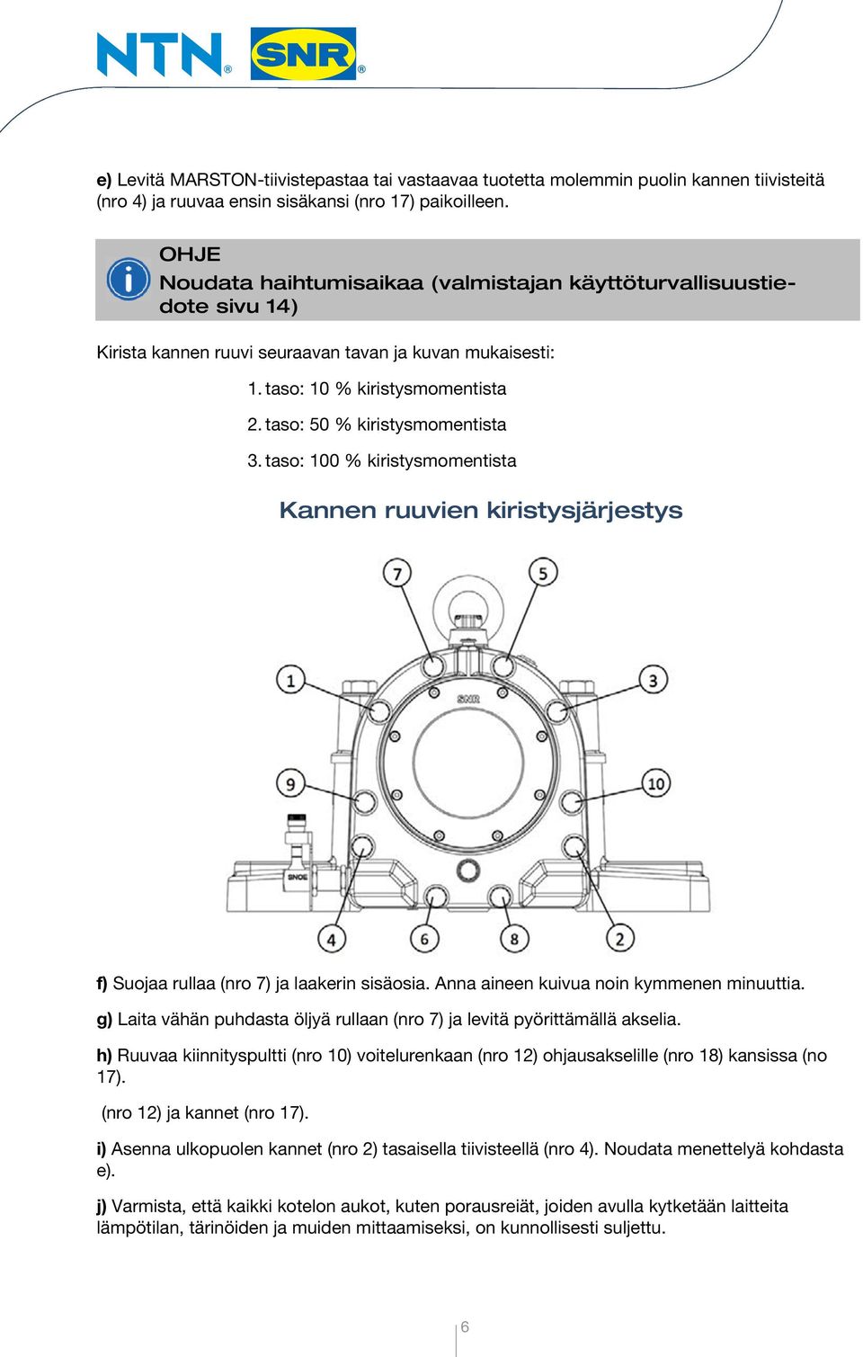 taso: 50 % kiristysmomentista 3. taso: 100 % kiristysmomentista Kannen ruuvien kiristysjärjestys f) Suojaa rullaa (nro 7) ja laakerin sisäosia. Anna aineen kuivua noin kymmenen minuuttia.