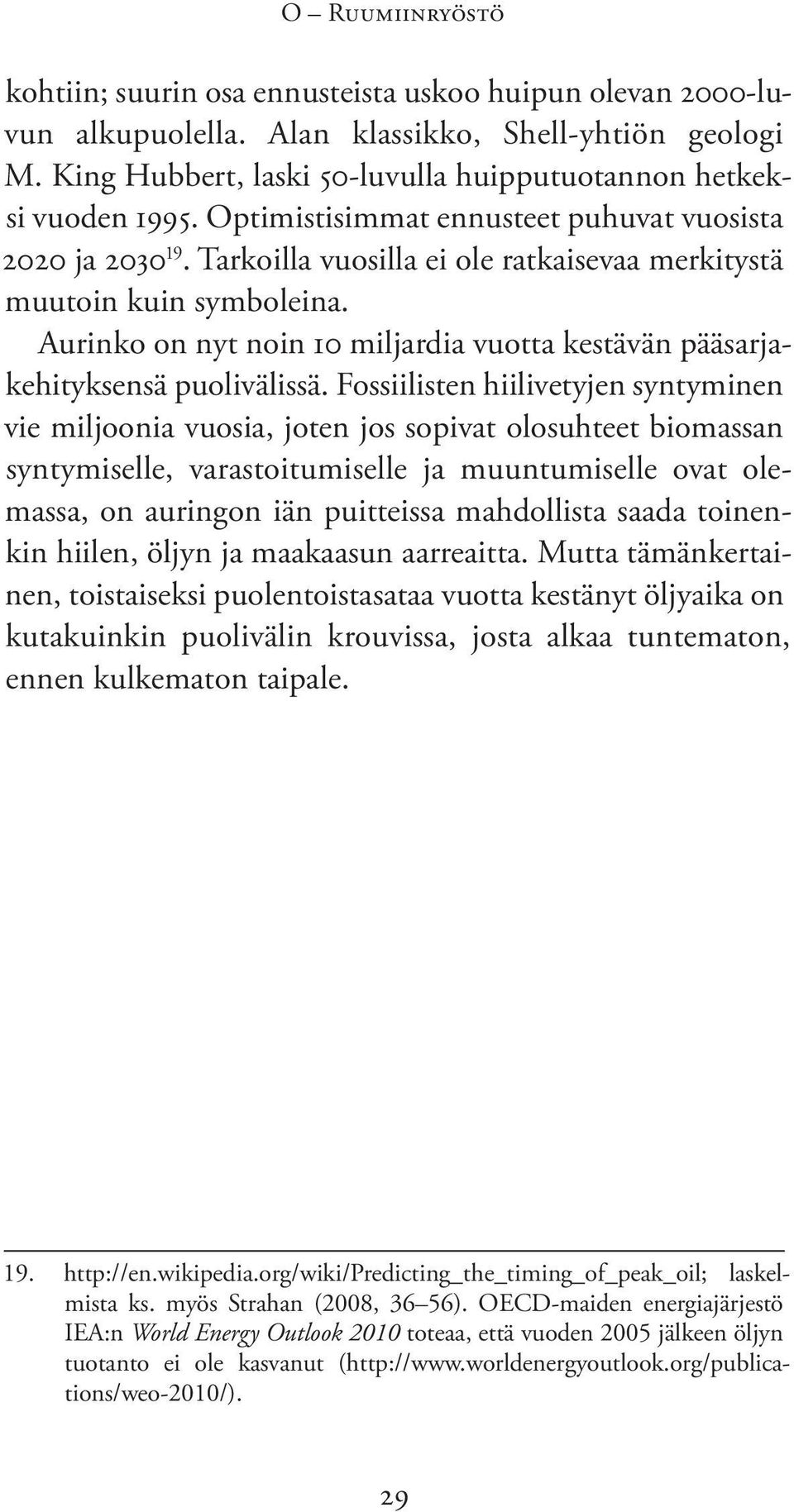 Tarkoilla vuosilla ei ole ratkaisevaa merkitystä muutoin kuin symboleina. Aurinko on nyt noin 10 miljardia vuotta kestävän pääsarjakehityksensä puolivälissä.