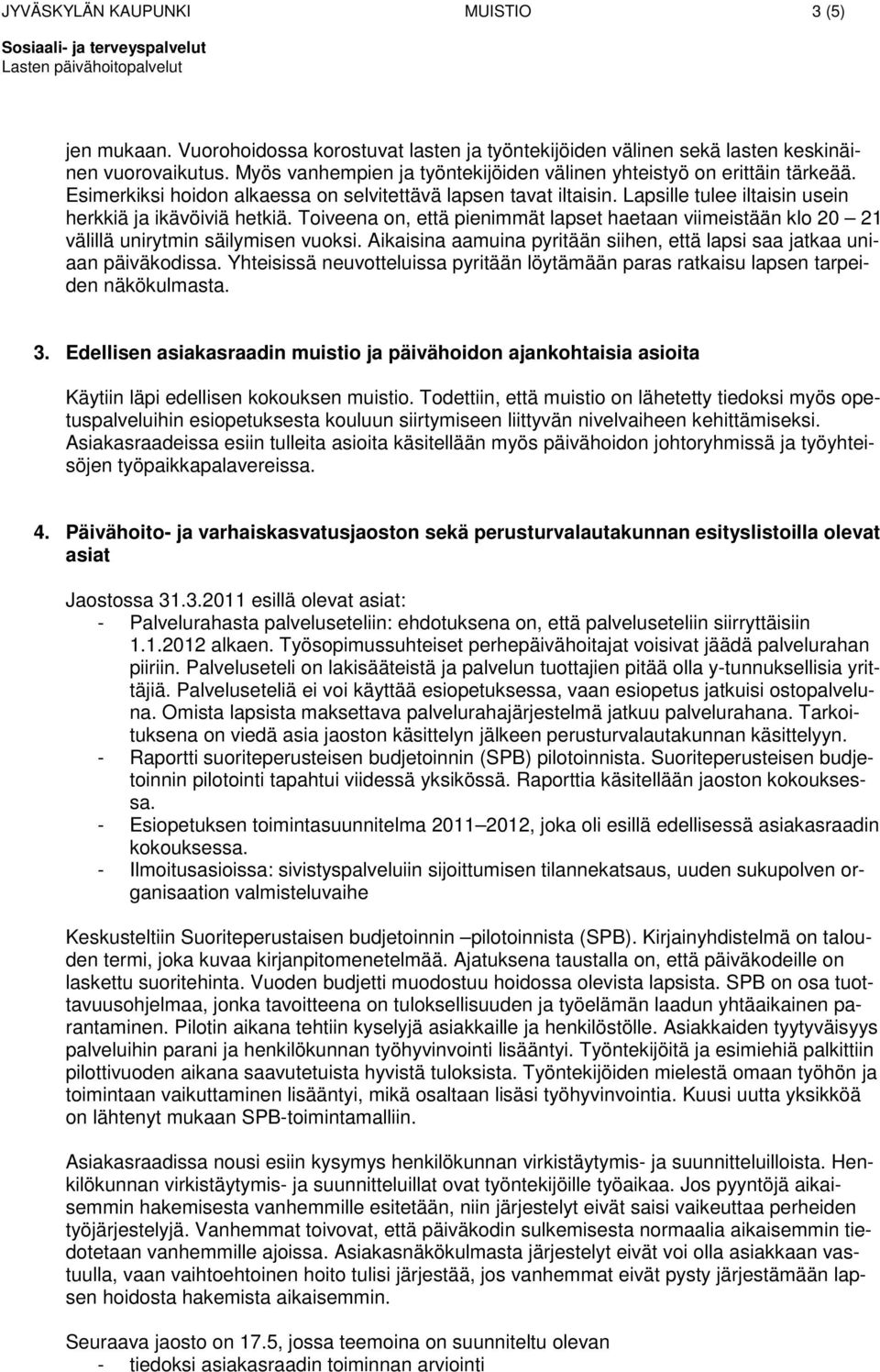 Toiveena on, että pienimmät lapset haetaan viimeistään klo 20 21 välillä unirytmin säilymisen vuoksi. Aikaisina aamuina pyritään siihen, että lapsi saa jatkaa uniaan päiväkodissa.