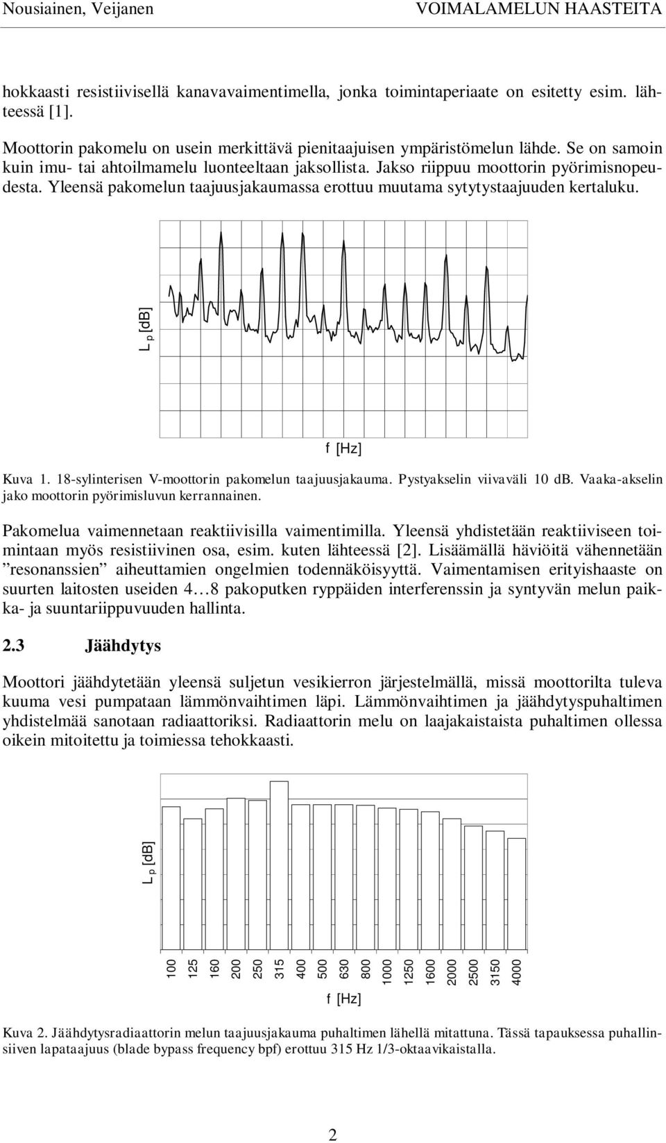 Yleensä pakomelun taajuusjakaumassa erottuu muutama sytytystaajuuden kertaluku. L p [db] f [Hz] Kuva 1. 18-sylinterisen V-moottorin pakomelun taajuusjakauma. Pystyakselin viivaväli 10 db.