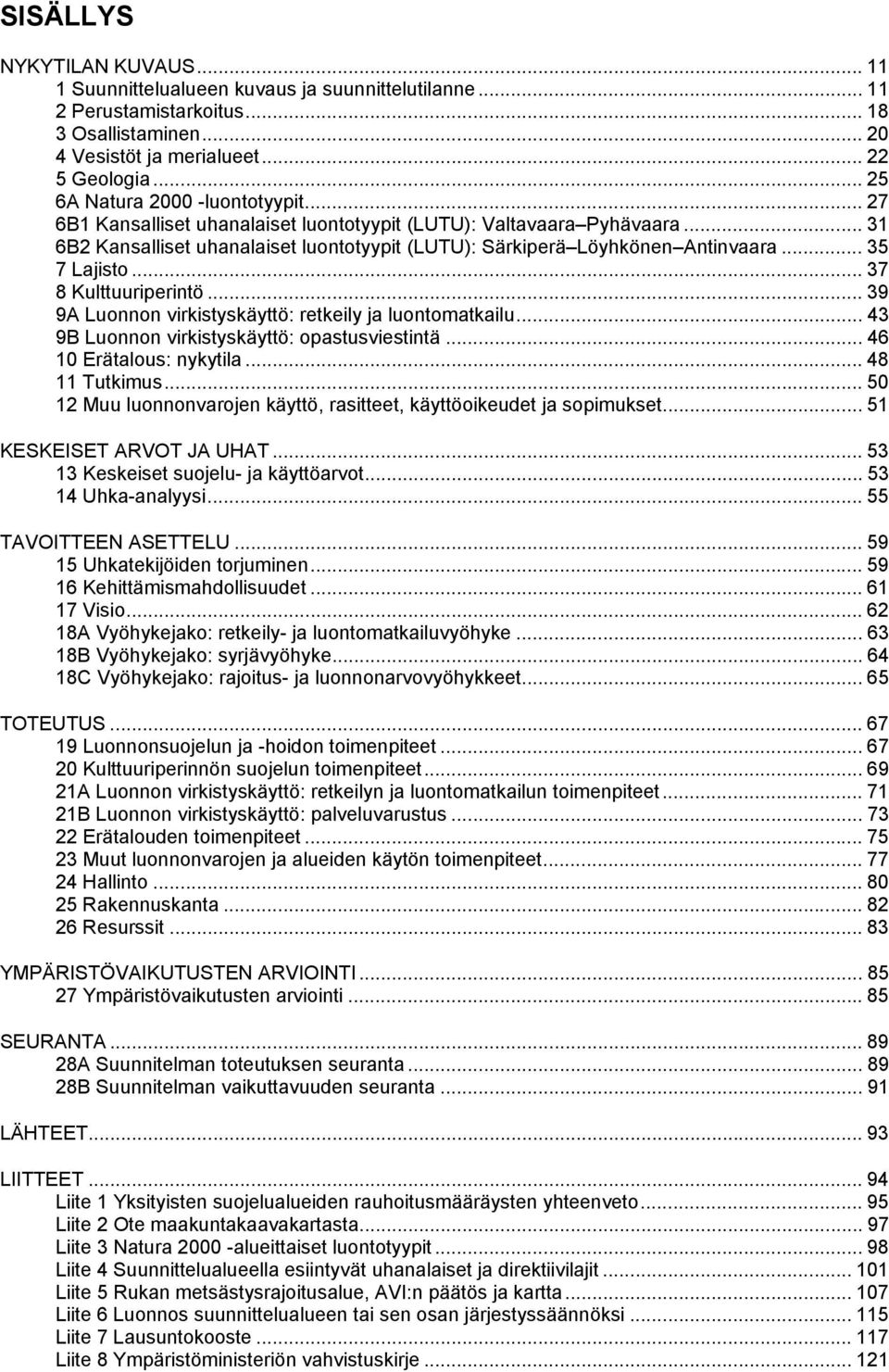 .. 35 7 Lajisto... 37 8 Kulttuuriperintö... 39 9A Luonnon virkistyskäyttö: retkeily ja luontomatkailu... 43 9B Luonnon virkistyskäyttö: opastusviestintä... 46 10 Erätalous: nykytila... 48 11 Tutkimus.