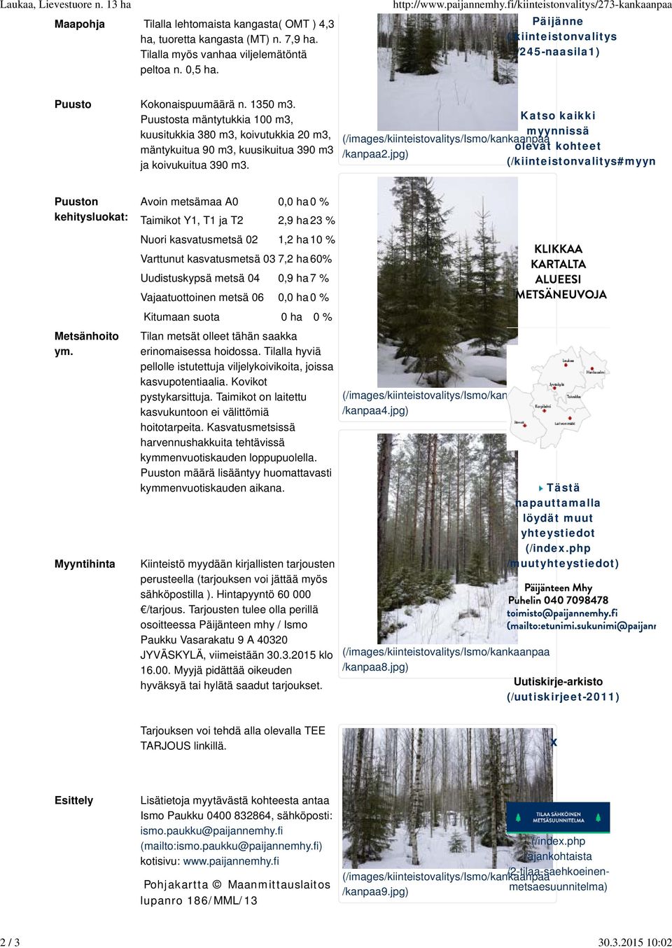 Puustosta mäntytukkia 100 m3, kuusitukkia 380 m3, koivutukkia 20 m3, mäntykuitua 90 m3, kuusikuitua 390 m3 ja koivukuitua 390 m3. Katso kaikki myynnissä olevat kohteet /kanpaa2.