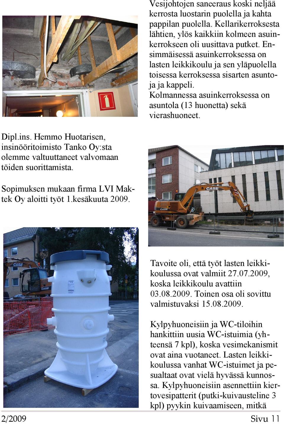 Dipl.ins. Hemmo Huotarisen, insinööritoimisto Tanko Oy:sta olemme valtuuttaneet valvomaan töiden suorittamista. Sopimuksen mukaan firma LVI Maktek Oy aloitti työt 1.kesäkuuta 2009.