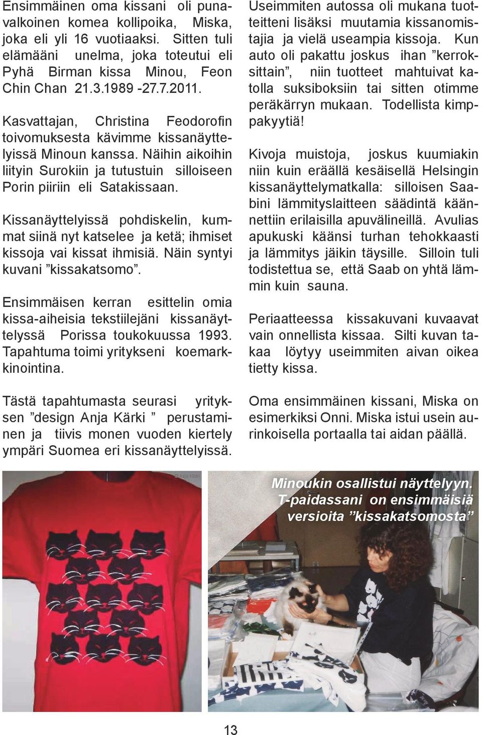 Kissanäyttelyissä pohdiskelin, kummat siinä nyt katselee ja ketä; ihmiset kissoja vai kissat ihmisiä. Näin syntyi kuvani kissakatsomo.
