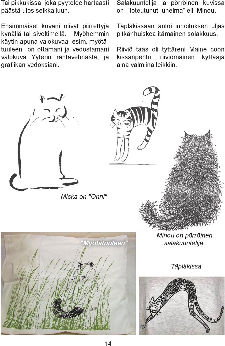 Salakuuntelija ja pörröinen kuvissa on toteutunut unelma eli Minou. Täpläkissaan antoi innoituksen uljas pitkänhuiskea itämainen solakkuus.