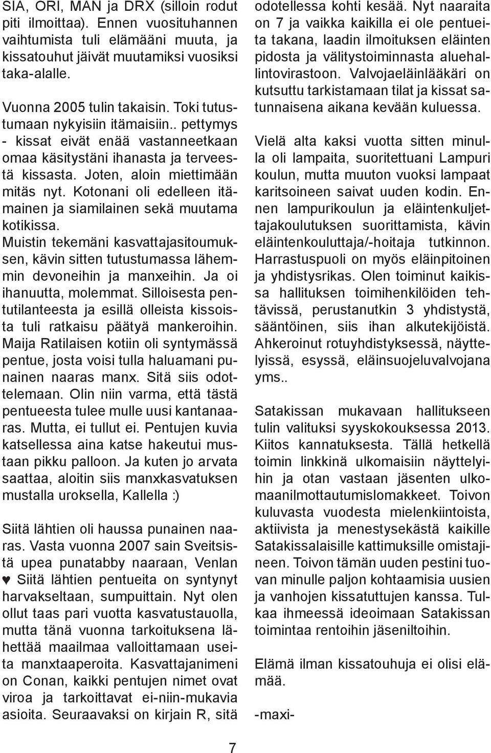 Kotonani oli edelleen itämainen ja siamilainen sekä muutama kotikissa. Muistin tekemäni kasvattajasitoumuksen, kävin sitten tutustumassa lähemmin devoneihin ja manxeihin. Ja oi ihanuutta, molemmat.