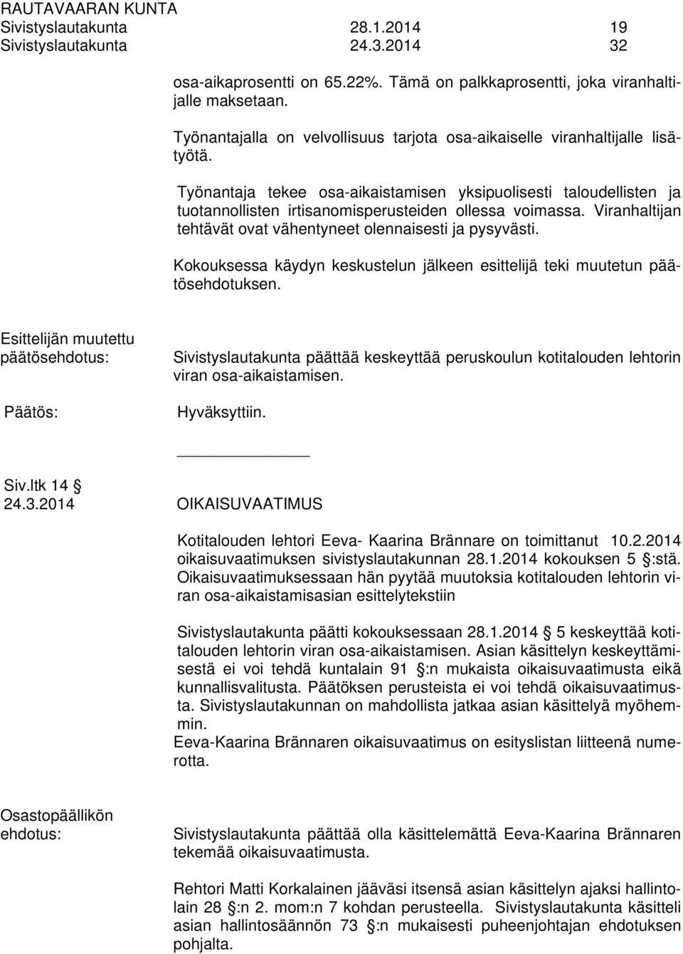 Työnantaja tekee osa-aikaistamisen yksipuolisesti taloudellisten ja tuotannollisten irtisanomisperusteiden ollessa voimassa. Viranhaltijan tehtävät ovat vähentyneet olennaisesti ja pysyvästi.