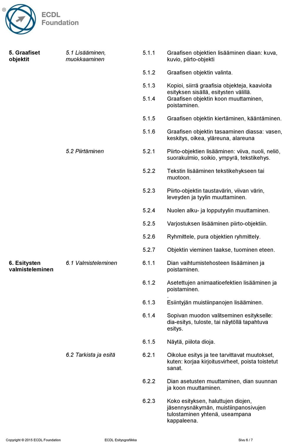 2 Piirtäminen 5.2.1 Piirto-objektien lisääminen: viiva, nuoli, neliö, suorakulmio, soikio, ympyrä, tekstikehys. 5.2.2 Tekstin lisääminen tekstikehykseen tai muotoon. 5.2.3 Piirto-objektin taustavärin, viivan värin, leveyden ja tyylin muuttaminen.