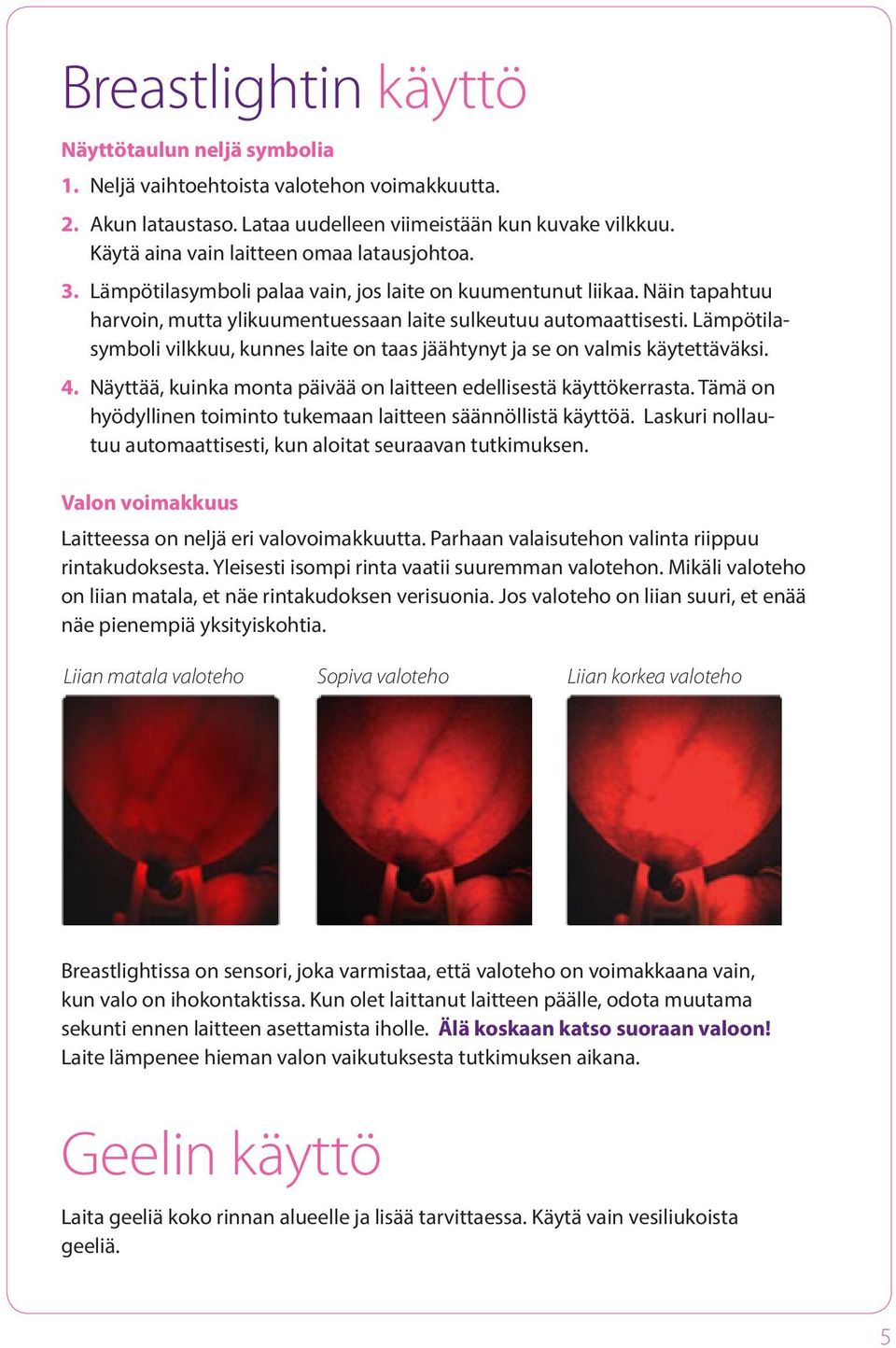 Lämpötilasymboli vilkkuu, kunnes laite on taas jäähtynyt ja se on valmis käytettäväksi. 4. Näyttää, kuinka monta päivää on laitteen edellisestä käyttökerrasta.