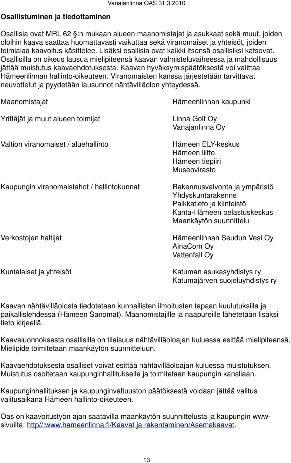 käsittelee. Lisäksi osallisia ovat kaikki itsensä osallisiksi katsovat. Osallisilla on oikeus lausua mielipiteensä kaavan valmisteluvaiheessa ja mahdollisuus jättää muistutus kaavaehdotuksesta.