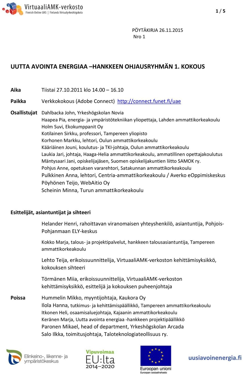 Tampereen yliopisto Korhonen Markku, lehtori, Oulun ammattikorkeakoulu Kääriäinen Jouni, koulutus ja TKI johtaja, Oulun ammattikorkeakoulu Laukia Jari, johtaja, Haaga Helia ammattikorkeakoulu,
