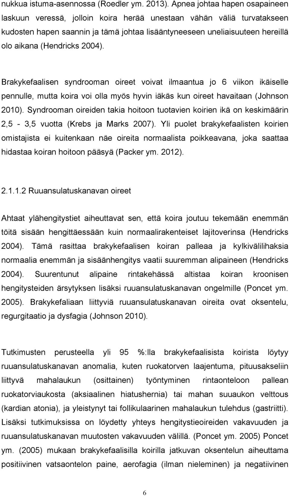 (Hendricks 2004). Brakykefaalisen syndrooman oireet voivat ilmaantua jo 6 viikon ikäiselle pennulle, mutta koira voi olla myös hyvin iäkäs kun oireet havaitaan (Johnson 2010).