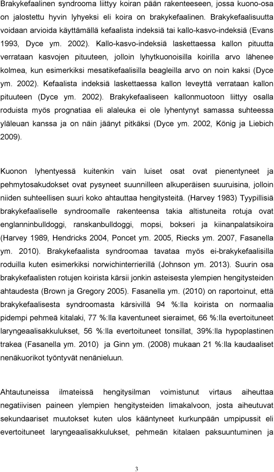 Kallo-kasvo-indeksiä laskettaessa kallon pituutta verrataan kasvojen pituuteen, jolloin lyhytkuonoisilla koirilla arvo lähenee kolmea, kun esimerkiksi mesatikefaalisilla beagleilla arvo on noin kaksi
