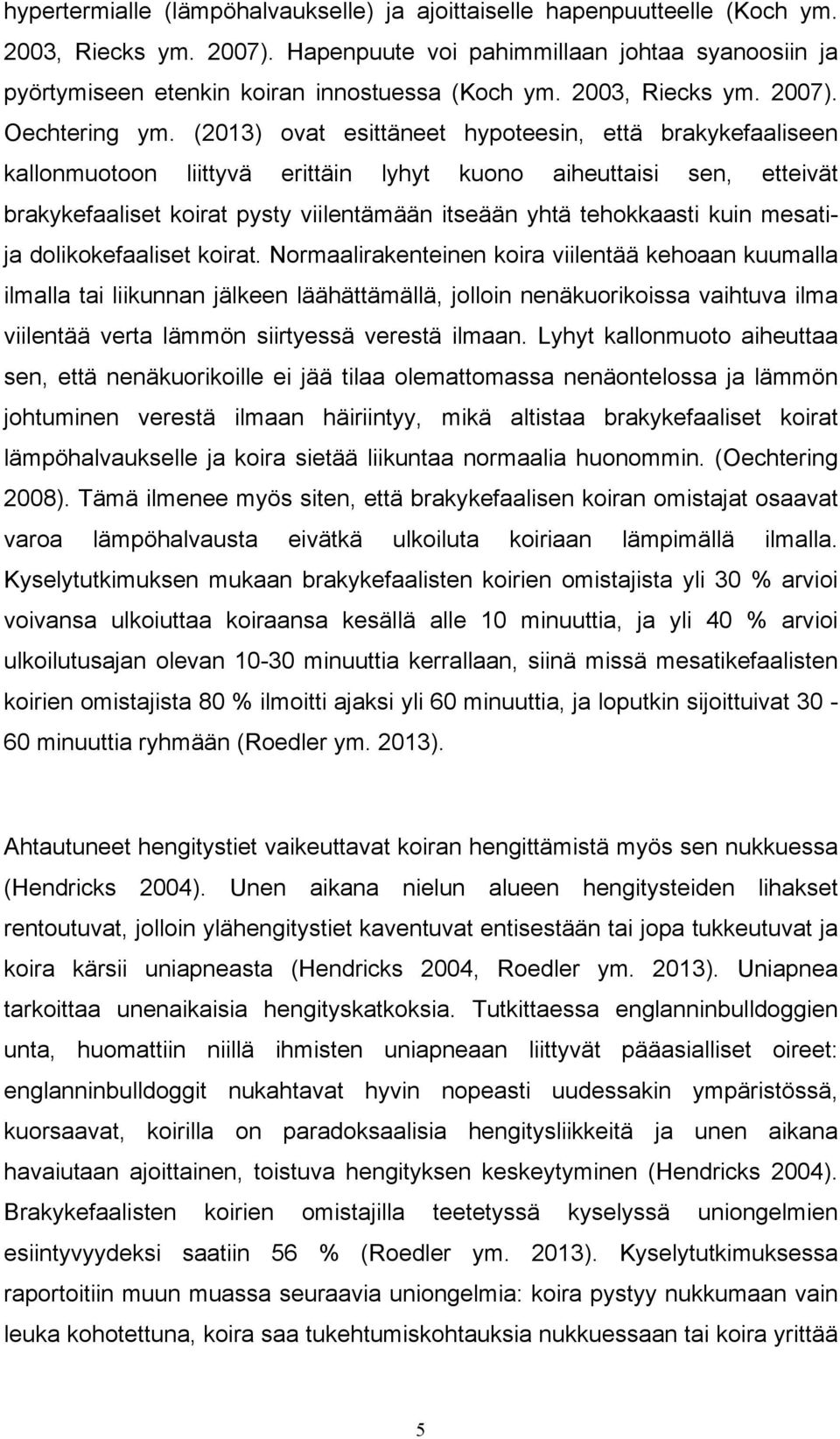 (2013) ovat esittäneet hypoteesin, että brakykefaaliseen kallonmuotoon liittyvä erittäin lyhyt kuono aiheuttaisi sen, etteivät brakykefaaliset koirat pysty viilentämään itseään yhtä tehokkaasti kuin