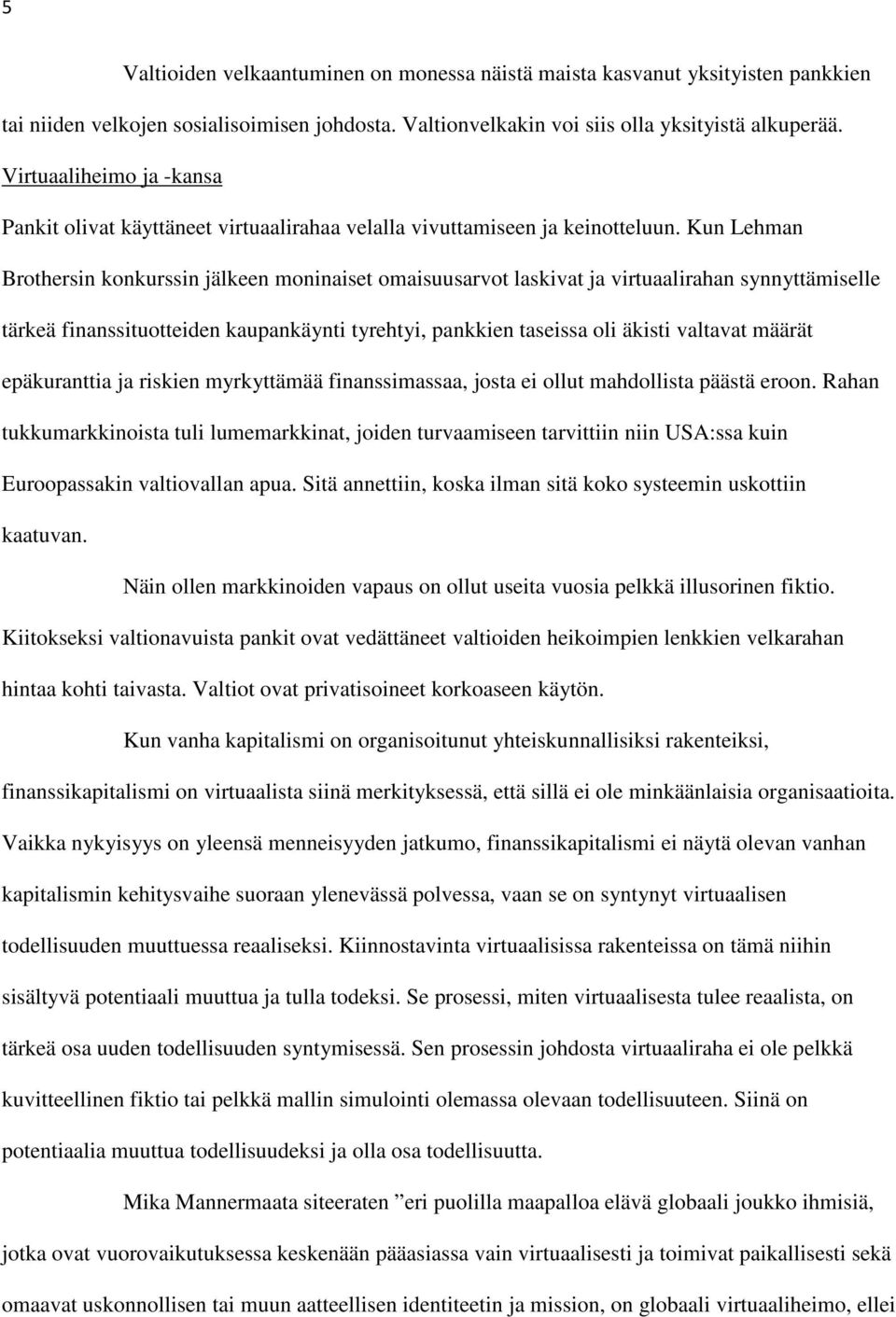 Kun Lehman Brothersin konkurssin jälkeen moninaiset omaisuusarvot laskivat ja virtuaalirahan synnyttämiselle tärkeä finanssituotteiden kaupankäynti tyrehtyi, pankkien taseissa oli äkisti valtavat