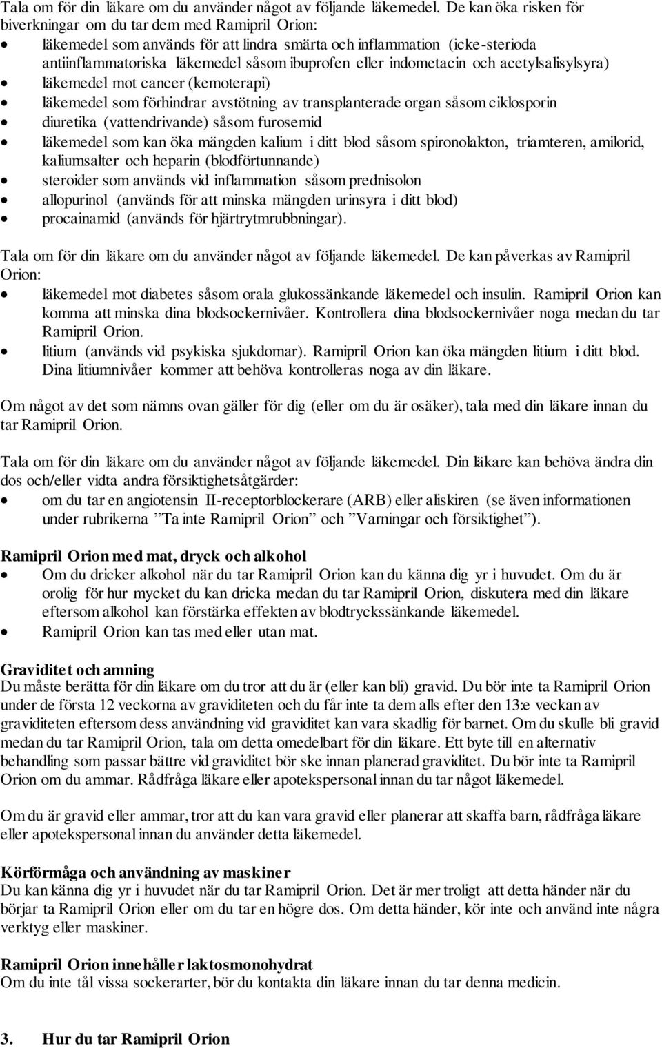 indometacin och acetylsalisylsyra) läkemedel mot cancer (kemoterapi) läkemedel som förhindrar avstötning av transplanterade organ såsom ciklosporin diuretika (vattendrivande) såsom furosemid