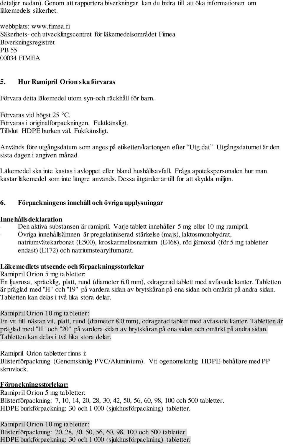 Förvaras vid högst 25 C. Förvaras i originalförpackningen. Fuktkänsligt. Tillslut HDPE burken väl. Fuktkänsligt. Används före utgångsdatum som anges på etiketten/kartongen efter Utg.dat. Utgångsdatumet är den sista dagen i angiven månad.