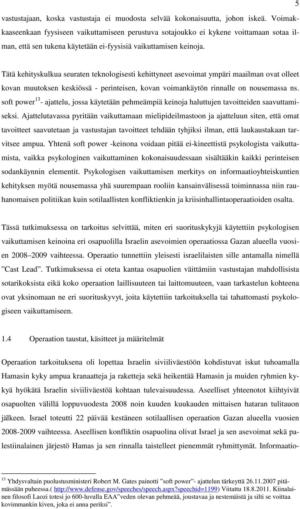 Tätä kehityskulkua seuraten teknologisesti kehittyneet asevoimat ympäri maailman ovat olleet kovan muutoksen keskiössä - perinteisen, kovan voimankäytön rinnalle on nousemassa ns.