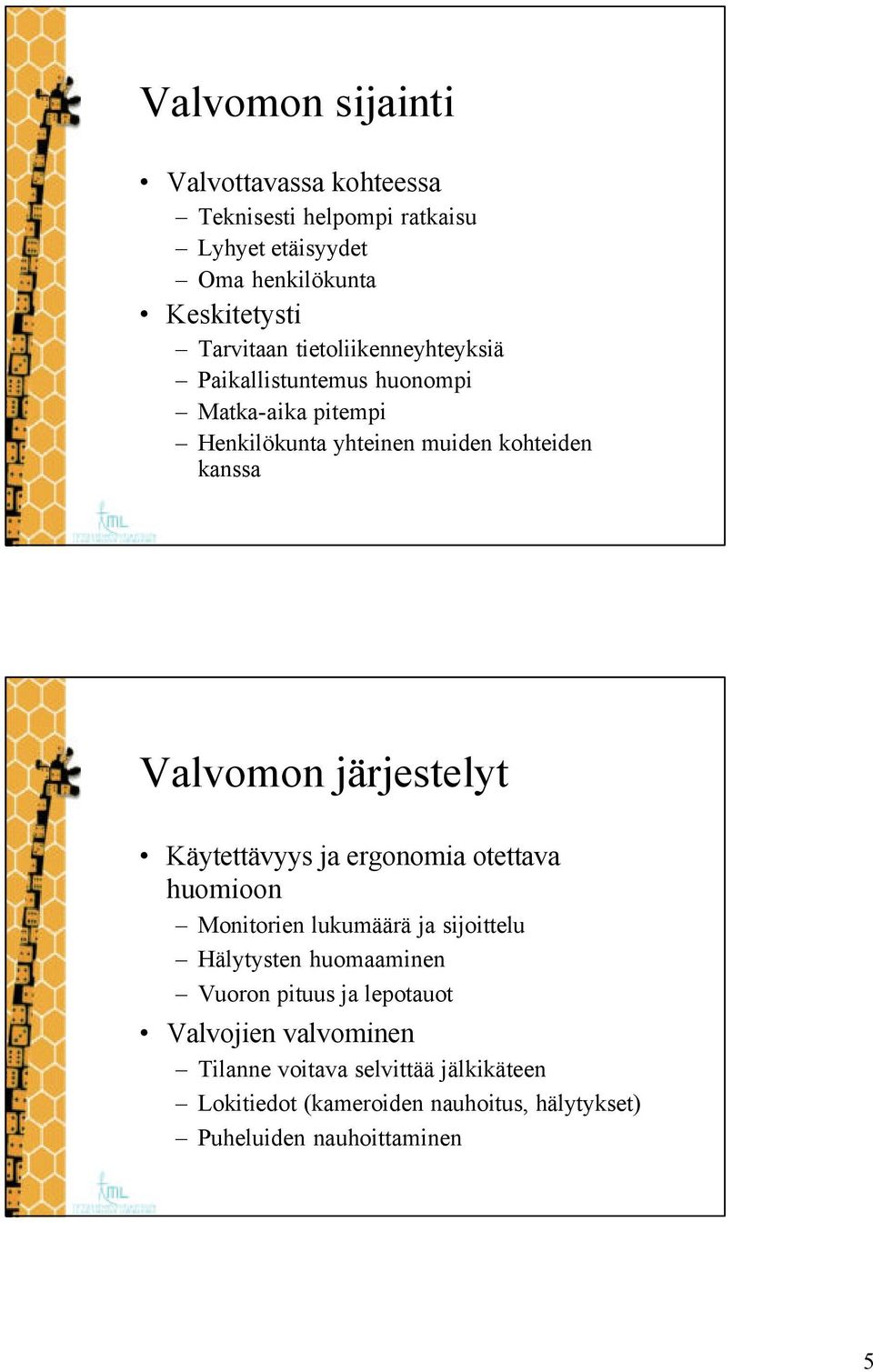 järjestelyt Käytettävyys ja ergonomia otettava huomioon Monitorien lukumäärä ja sijoittelu Hälytysten huomaaminen Vuoron pituus ja