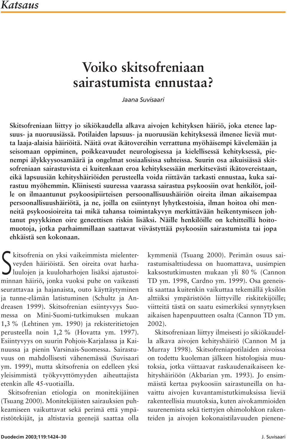 Näitä ovat ikätovereihin verrattuna myöhäisempi kävelemään ja seisomaan oppiminen, poikkeavuudet neurologisessa ja kielellisessä kehityksessä, pienempi älykkyysosamäärä ja ongelmat sosiaalisissa