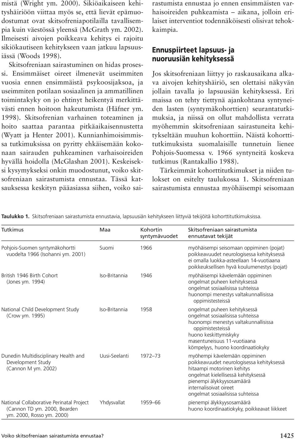 Ensimmäiset oireet ilmenevät useimmiten vuosia ennen ensimmäistä psykoosijaksoa, ja useimmiten potilaan sosiaalinen ja ammatillinen toimintakyky on jo ehtinyt heikentyä merkittävästi ennen hoitoon