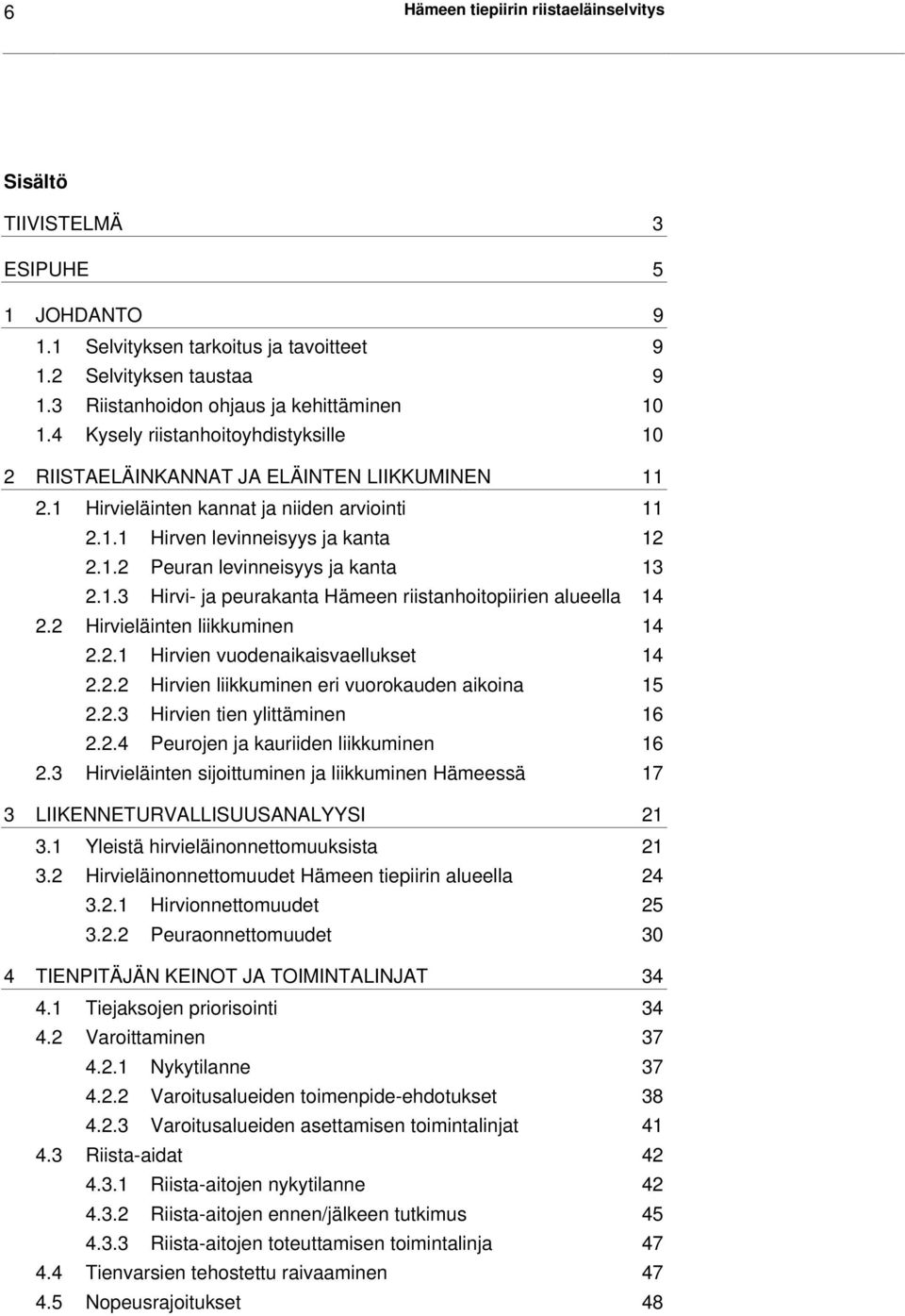 1.3 Hirvi- ja peurakanta Hämeen riistanhoitopiirien alueella 14 2.2 Hirvieläinten liikkuminen 14 2.2.1 Hirvien vuodenaikaisvaellukset 14 2.2.2 Hirvien liikkuminen eri vuorokauden aikoina 15 2.2.3 Hirvien tien ylittäminen 16 2.