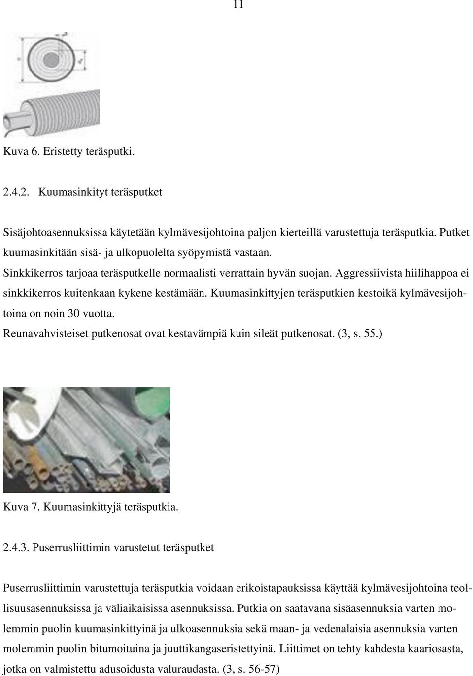 Aggressiivista hiilihappoa ei sinkkikerros kuitenkaan kykene kestämään. Kuumasinkittyjen teräsputkien kestoikä kylmävesijohtoina on noin 30 vuotta.