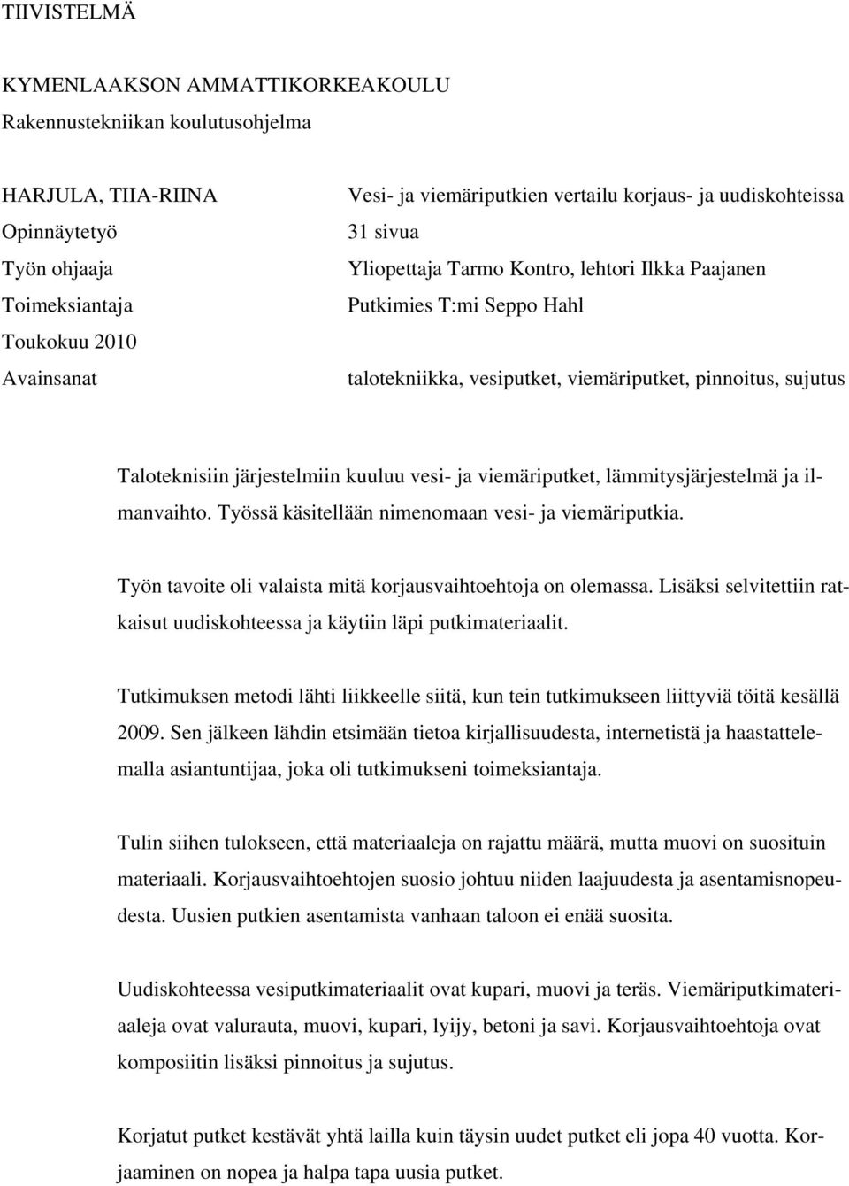 kuuluu vesi- ja viemäriputket, lämmitysjärjestelmä ja ilmanvaihto. Työssä käsitellään nimenomaan vesi- ja viemäriputkia. Työn tavoite oli valaista mitä korjausvaihtoehtoja on olemassa.