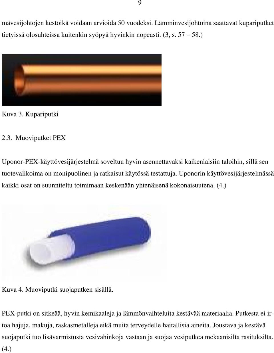 Uponorin käyttövesijärjestelmässä kaikki osat on suunniteltu toimimaan keskenään yhtenäisenä kokonaisuutena. (4.) Kuva 4. Muoviputki suojaputken sisällä.