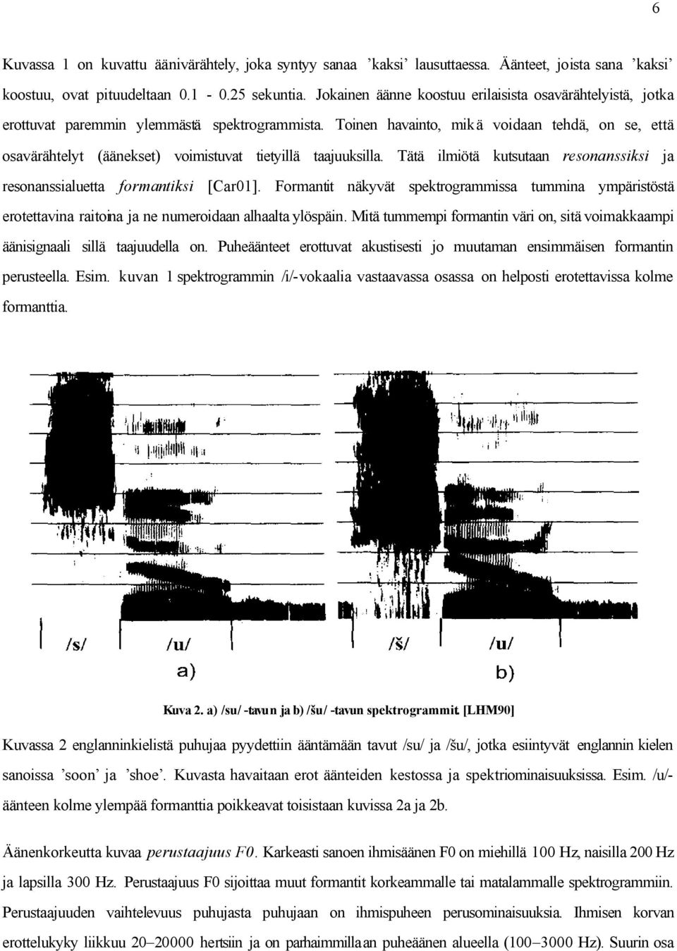 Toinen havainto, mikä voidaan tehdä, on se, että osavärähtelyt (äänekset) voimistuvat tietyillä taajuuksilla. Tätä ilmiötä kutsutaan resonanssiksi ja resonanssialuetta formantiksi [Car01].